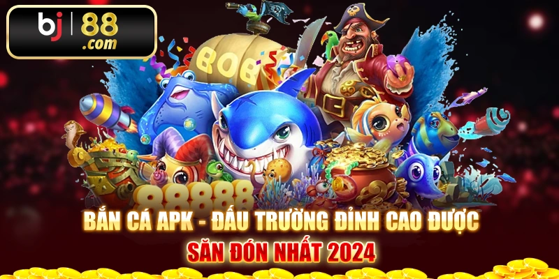 Bắn Cá Apk - Đấu Trường Đỉnh Cao Được Săn Đón Nhất 2024