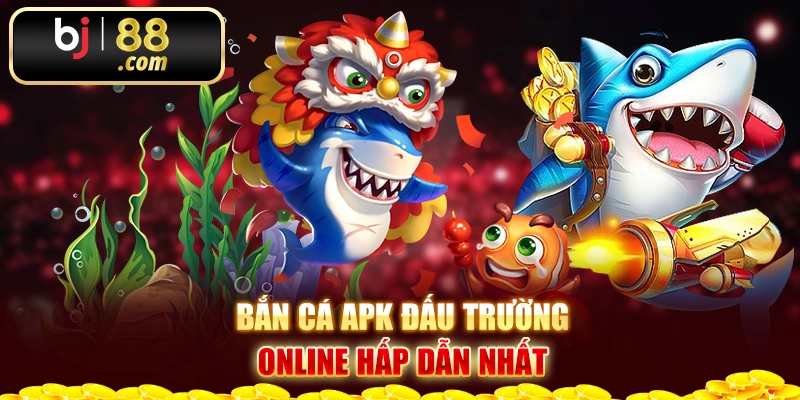 Bắn cá APK đấu trường online hấp dẫn nhất