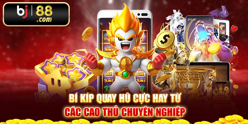 Bí kíp quay hũ cực hay từ các cao thủ chuyên nghiệp