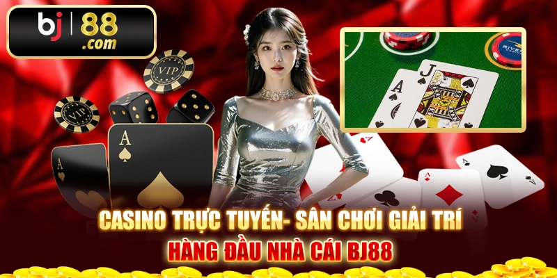 Casino trực tuyến- sân chơi giải trí hàng đầu nhà cái Bj88