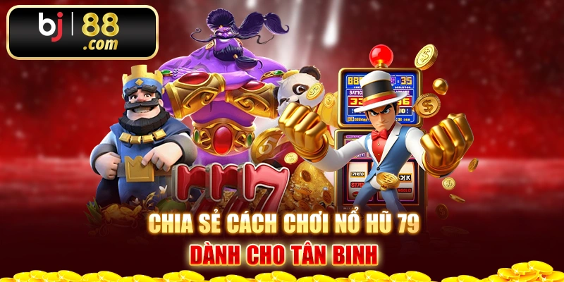 Chia sẻ cách chơi nổ hũ 79 dành cho tân binh