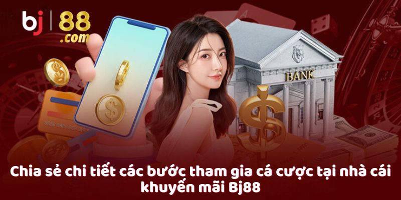 Chia sẻ chi tiết các bước tham gia cá cược tại nhà cái khuyến mãi Bj88