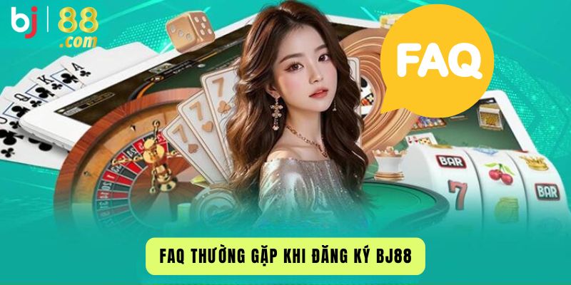 FAQ Thường Gặp Khi Đăng Ký Bj88