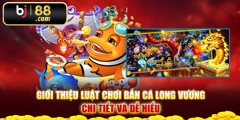 Giới thiệu luật chơi Bắn cá Long Vương chi tiết và dễ hiểu