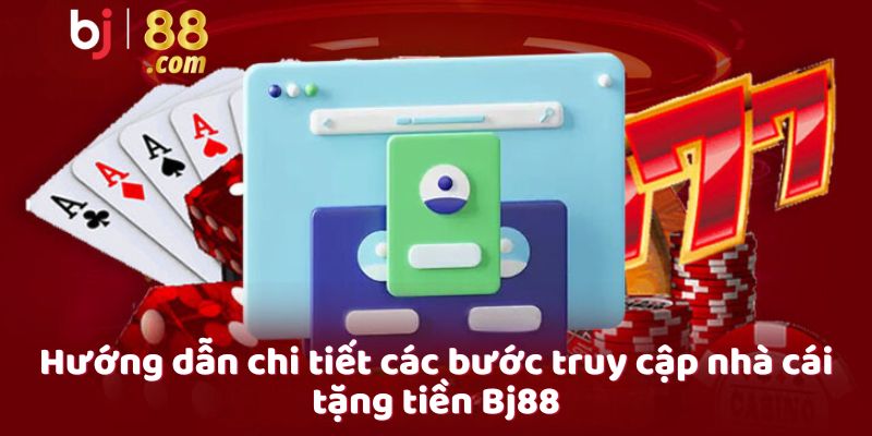 Hướng dẫn chi tiết các bước truy cập nhà cái tặng tiền Bj88