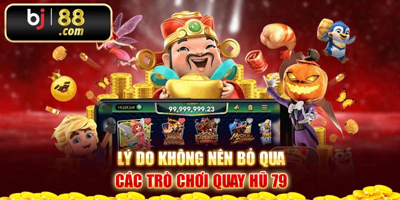 Lý do không nên bỏ qua các trò chơi quay hũ 79