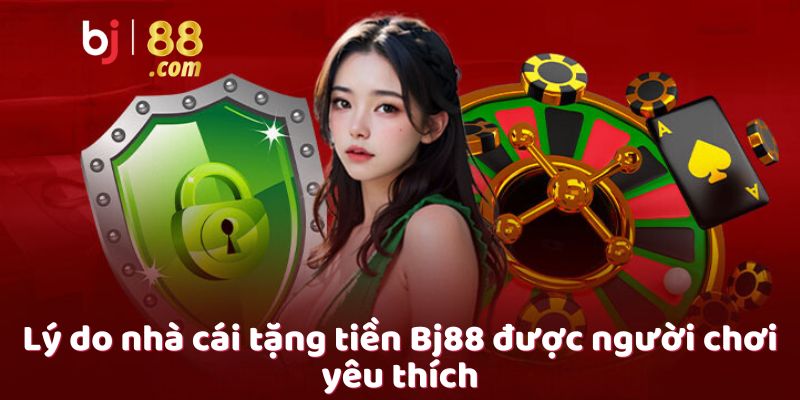 Lý do nhà cái tặng tiền Bj88 được người chơi yêu thích