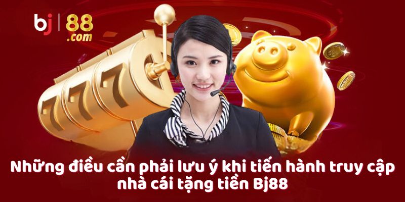 Những điều cần phải lưu ý khi tiến hành truy cập nhà cái tặng tiền Bj88