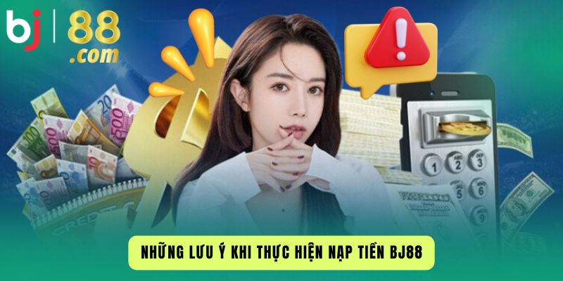 Những Lưu Ý Khi Thực Hiện Nạp Tiền Bj88