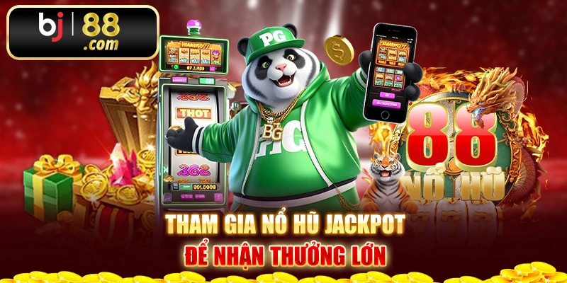 Tham gia nổ hũ jackpot để nhận thưởng lớn