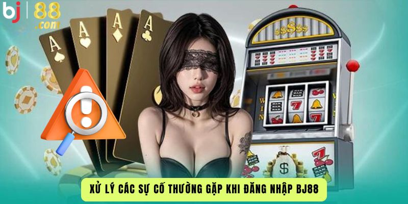 Xử Lý Các Sự Cố Thường Gặp Khi Đăng Nhập Bj88